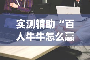 实测辅助“百人牛牛怎么赢的几率大	”(详细透视教程)