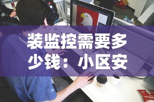 装监控需要多少钱：小区安装监控需要多少钱