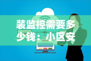 装监控需要多少钱:小区安装监控需要多少钱 装监控需要多少钱:小区安装监控需要多少钱