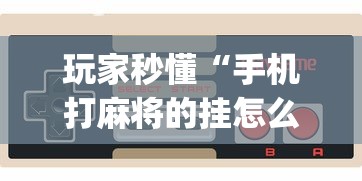 玩家秒懂“手机打麻将的挂怎么装”(果然有透视挂)