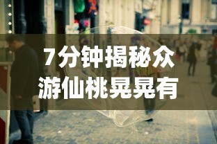 7分钟揭秘众游仙桃晃晃有挂吗”(确实有挂)