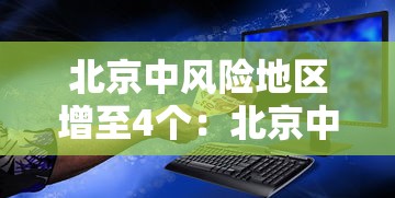 北京中风险地区增至4个:北京中风险地区增加到4个
