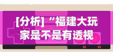 [分析]“福建大玩家是不是有透视挂”科技辅助神器手机