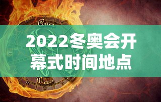 2022冬奥会开幕式时间地点 · 2022年北京冬奥会开幕式时间地点在哪?