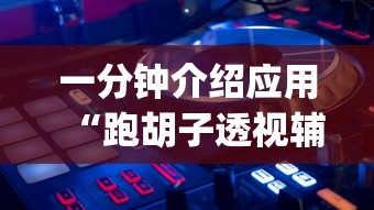 一分钟介绍应用“跑胡子透视辅助器”开挂(透视)辅助神器