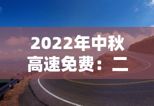 2022年中秋高速免费：二零二一年中秋节高速是否免费
