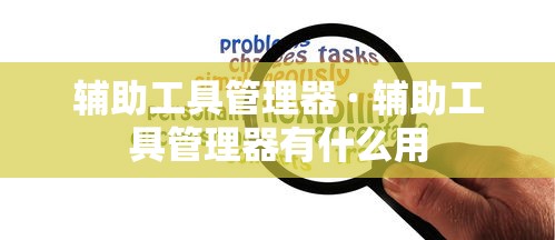 辅助工具管理器 · 辅助工具管理器有什么用