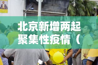 北京新增两起聚集性疫情(北京此次局部聚集性疫情初步得到控制) 北京新增两起聚集性疫情(北京此次局部聚集性疫情初步得到控制)