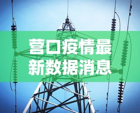 营口疫情最新数据消息(营口疫情最新动态) 营口疫情最新数据消息(营口疫情最新动态)