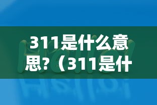 311是什么意思?(311是什么意思?可以组成哪些性暗语?谢谢AI) 311是什么意思?(311是什么意思?可以组成哪些性暗语?谢谢AI)