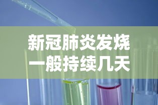 新冠肺炎发烧一般持续几天 · 新冠肺炎发烧一般持续几天正常
