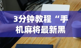 3分钟教程“手机麻将最新黑科技产品”(必备工具)辅助教学