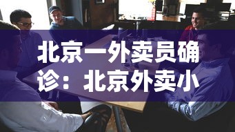 北京一外卖员确诊：北京外卖小哥感染疫情