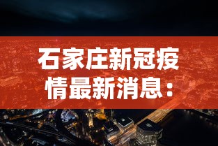 石家庄新冠疫情最新消息：石家庄新冠疫情最新报道
