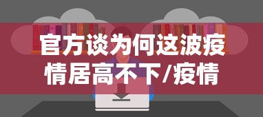 官方谈为何这波疫情居高不下/疫情为什么不严重了 官方谈为何这波疫情居高不下/疫情为什么不严重了