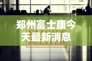 郑州富士康今天最新消息
