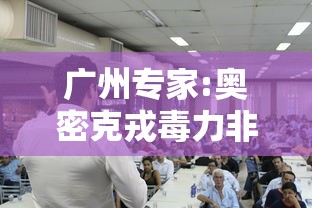 广州专家:奥密克戎毒力非常低（奥密克戎读音）