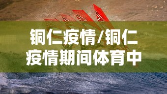 铜仁疫情/铜仁疫情期间体育中考免考 铜仁疫情/铜仁疫情期间体育中考免考