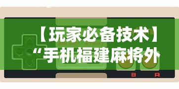 【玩家必备技术】“手机福建麻将外卦神器下载安装通用版”掌握辅助功能必胜规则