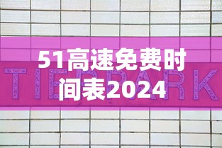 51高速免费时间表2024 51高速免费时间表2024