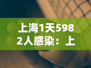 上海1天5982人感染:上海今天病例人数 上海1天5982人感染:上海今天病例人数