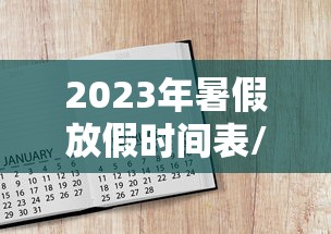 2023年暑假放假时间表/2023年暑假是什么时候