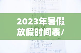 2023年暑假放假时间表/2023年暑假是什么时候 2023年暑假放假时间表/2023年暑假是什么时候