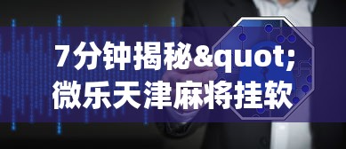 7分钟揭秘"微乐天津麻将挂软件”辅助神器插件下载