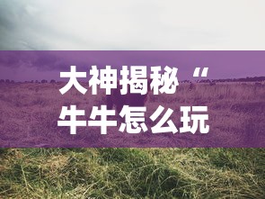 大神揭秘“牛牛怎么玩比较稳”(透视曝光猫腻)
