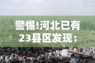警惕!河北已有23县区发现:河北20个村 警惕!河北已有23县区发现:河北20个村
