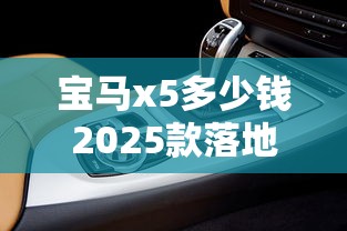 宝马x5多少钱2025款落地价：宝马x3多少钱2025款