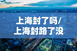 上海封了吗/上海封路了没有?