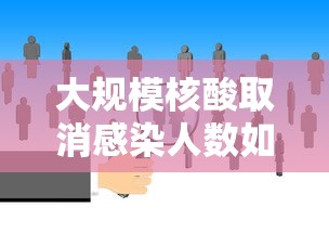 大规模核酸取消感染人数如何预估/全面取消核酸检测