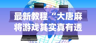 最新教程“大唐麻将游戏其实真有透视挂(辅助外挂+教程) 
