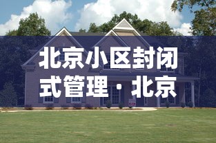 北京小区封闭式管理 · 北京小区封闭式管理规定