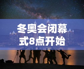 冬奥会闭幕式8点开始