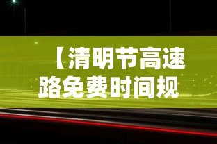 【清明节高速路免费时间规定2021最新 → 清明节高速公路免收费时间】