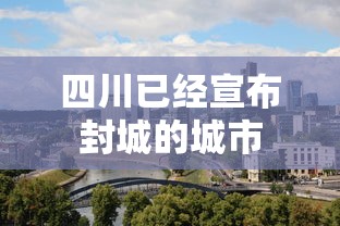 四川已经宣布封城的城市