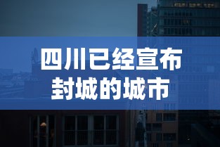 四川已经宣布封城的城市 四川已经宣布封城的城市