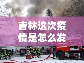 吉林这次疫情是怎么发生的 · 吉林疫情根源