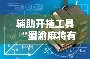 辅助开挂工具“蜀渝麻将有没有挂”详细分享装挂步骤教程