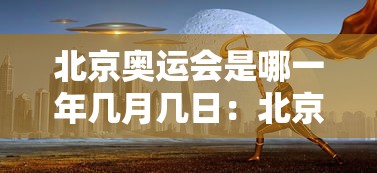 北京奥运会是哪一年几月几日：北京奥运会是哪一年几月几日举行的