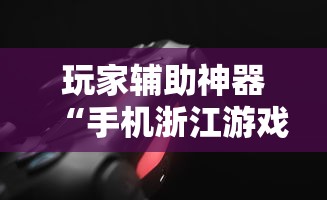 玩家辅助神器“手机浙江游戏大厅辅助”附透视挂详细教程