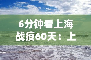 6分钟看上海战疫60天:上海战役 6分钟看上海战疫60天:上海战役