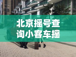 北京摇号查询小客车摇号官网：北京摇号查询小客车摇号官网申请