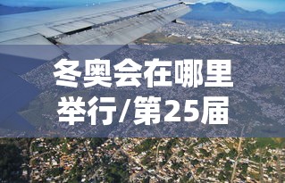 冬奥会在哪里举行/第25届冬奥会在哪里举行 冬奥会在哪里举行/第25届冬奥会在哪里举行