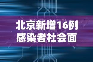 北京新增16例感染者社会面9例:北京新增感染病例 北京新增16例感染者社会面9例:北京新增感染病例