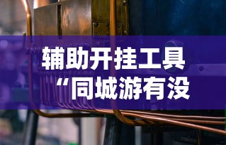 辅助开挂工具“同城游有没有挂”详细分享装挂步骤