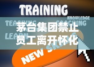 茅台集团禁止员工离开怀化:茅台集团禁止员工离开怀化的通知 茅台集团禁止员工离开怀化:茅台集团禁止员工离开怀化的通知