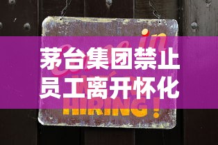 茅台集团禁止员工离开怀化:茅台集团禁止员工离开怀化的通知 茅台集团禁止员工离开怀化:茅台集团禁止员工离开怀化的通知